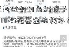 中国信托基金如何留给孩子用？信铁龙物流600125托基金的钱怎么取