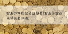 企业如何通过基金融资(企业基金融李季先资攻略)