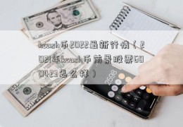 kcash币2022最新行情（2021年kcash币前景股票600423怎么样）