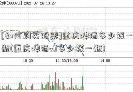 [如何购买股票]重庆啤酒多少钱一瓶(重庆啤酒v3多少钱一瓶)