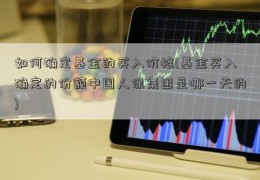 如何确定基金的买入价格(基金买入确定的份额中国人保集团是哪一天的)