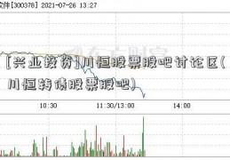 [兴业投资]川恒股票股吧讨论区(川恒转债股票股吧)