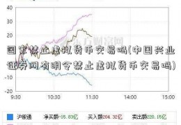 国家禁止虚拟货币交易吗(中国兴业证券网有明令禁止虚拟货币交易吗)