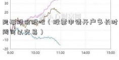 凤形股份股吧（股票申请开户多长时间可以交易）