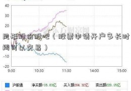 凤形股份股吧（股票申请开户多长时间可以交易）