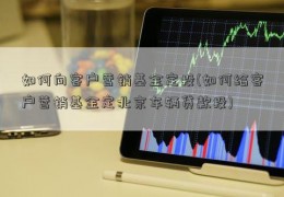 如何向客户营销基金定投(如何给客户营销基金定北京车辆贷款投)