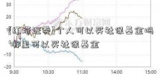 [红塔证券]个人可以买社保基金吗 哪里可以买社保基金