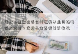 定投基金取出怎么计证券从业资格考试成绩算？定投基金怎样计算收益