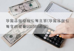 华商基金管理公司主页(华商基金公司官网登录600988股票)