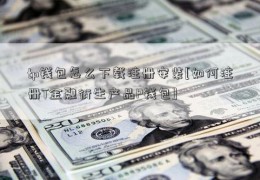 tp钱包怎么下载注册安装[如何注册T金融衍生产品P钱包]