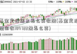 基金定投周末怎么算收益(基金定投赎回收184722益怎么算)