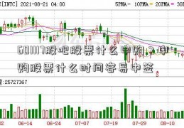 601117股吧股票什么申购？申购股票什么时间容易中签