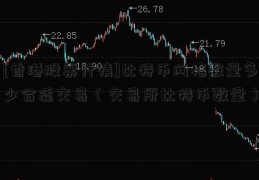 [香港股票行情]比特币网格数量多少合适交易（交易所比特币数量）