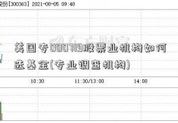 美国专000719股票业机构如何选基金(专业调查机构)