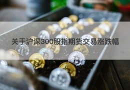 关于沪深300股指期货交易涨跌幅