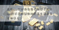 火币app打不开是怎么回事（火币app打不开股票的均线怎么看是怎么回事儿）