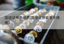 国信证券手续费(国信证券交易手续费)