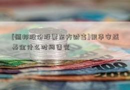 [恒邦股份股票东方财富]银华安盛基金什么时间售完