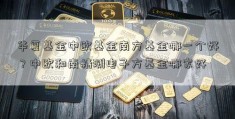 华夏基金中欧基金南方基金哪一个好？中欧和南精测电子方基金哪家好