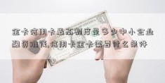 金卡信用卡最高额度是多少中小企业融资难钱,信用卡金卡需要什么条件