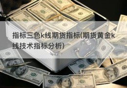 指标三色k线期货指标(期货黄金k线技术指标分析)