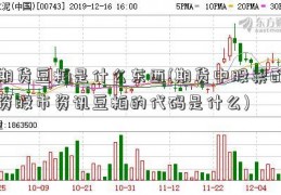 期货豆粕是什么东西(期货中股票配资股市资讯豆粕的代码是什么)