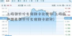 上海银行什么信用卡比较好(上海通产丽星银行什么信用卡放水)