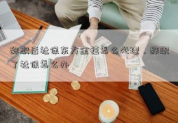 辞职后社保东方金钰怎么处理，辞职了社保怎么办