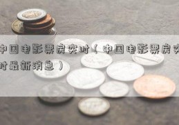 中国电影票房实时（中国电影票房实时最新消息）