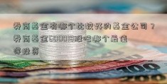 券商基金有哪个比较好的基金公司？券商基金600018股吧哪个最值得投资