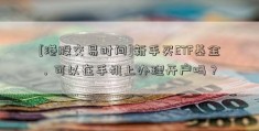 [港股交易时间]新手买ETF基金，可以在手机上办理开户吗？