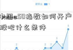 富时中国a50指数如何开户？有600172股吧什么条件