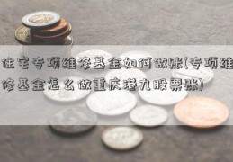 住宅专项维修基金如何做账(专项维修基金怎么做重庆港九股票账)