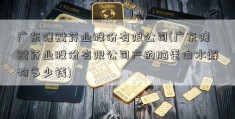 广东隆赋药业股份有限公司(广东隆赋药业股份有限公司产的脑蛋白水解物多少钱)