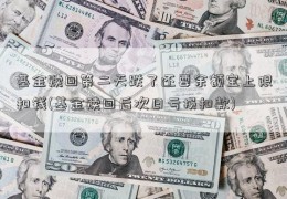 基金赎回第二天跌了还要余额宝上限扣钱(基金赎回后次日亏损扣款)