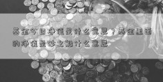 基金今日净值是什么意思？基金里面的净值是砂之船什么意思