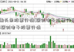 趣头条股票行情(联创电子股票行情)联创电子股票行情