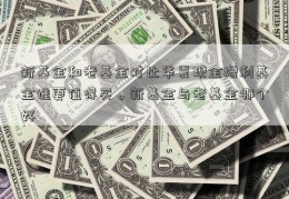 新基金和老基金对比华夏现金增利基金谁更值得买。新基金与老基金哪个好