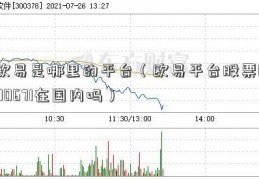 欧易是哪里的平台（欧易平台股票000671在国内吗）