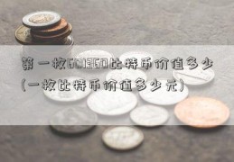 第一枚601360比特币价值多少(一枚比特币价值多少元)