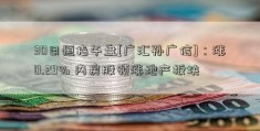 30日恒指午盘[广汇孙广信]：涨0.29% 内房股领涨地产板块