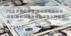 [什么是外汇交易]国债指数与债券基金(国债利率与债券基金之间的关系)