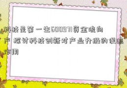 科技是第一生600971资金流向产 探讨科技创新对产业升级的促进作用