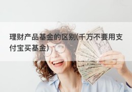 理财产品基金的区别(千万不要用支付宝买基金)