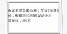 北京疫情最新通报：今日0时至15时，新增3600361股票例本土感染者，涉3区