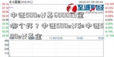 中证500etf基600039金哪个好？中证500etf和中证500etf基金