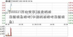 [000637茂化实华]亚光科技最新消息股吧(中粮科技股吧最新消息)