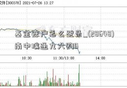 基金账户怎么登录_(28648)南中瑞通九六购B