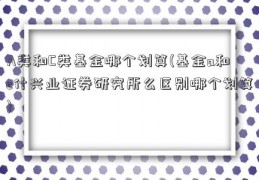 A类和C类基金哪个划算(基金a和c什兴业证券研究所么区别哪个划算)