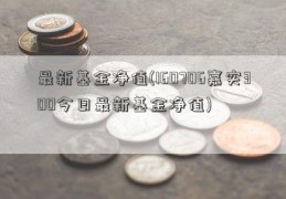 最新基金净值(160706嘉实300今日最新基金净值)